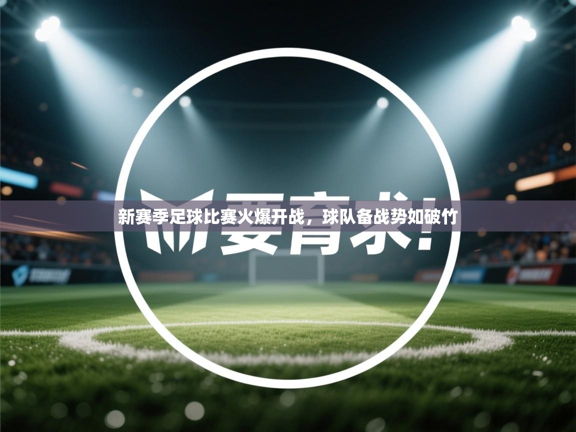 新赛季足球比赛火爆开战,球队备战势如破竹 第1张